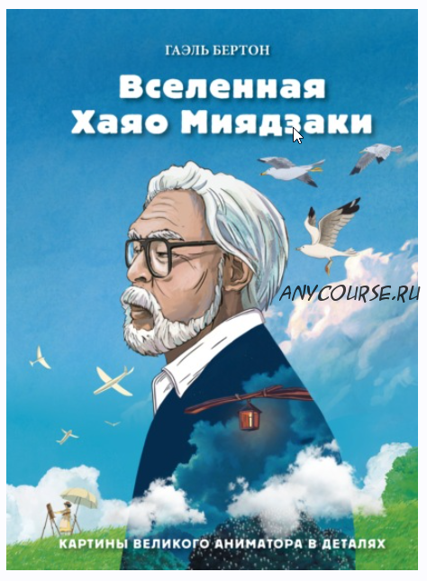 Вселенная Хаяо Миядзаки. Картины великого аниматора в деталях (Гаэль Бертон)