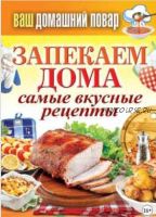 Запекаем дома. Самые вкусные рецепты (Сергей Кашин)