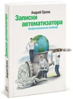 Записки автоматизатора. Профессиональная исповедь (Андрей Орлов)