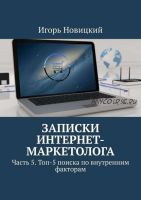 Записки интернет-маркетолога Часть 5 Топ-5 поиска по внутренним факторам (Игорь Новицкий)