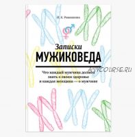 Записки мужиковеда: Что каждый мужчина должен знать о своем здоровье и каждая женщина — о мужчине (Ирина Ромашкина)