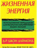 Жизненная энергия. Использование меридианов для раскрытия скрытой силы ваших эмоций (Джон Даймонд)