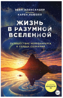 Жизнь в разумной Вселенной. Путешествие нейрохирурга к сердцу сознания (Эбен Александер, Карен Ньюэлл)