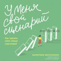 [Аудиокнига] У меня свой сценарий. Как сделать свою семью счастливой (Валентина Москаленко)