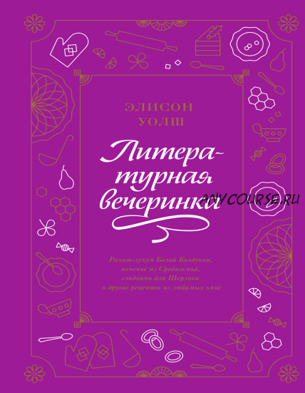 [МИФ] Литературная вечеринка. Рахат-лукум Белой Колдуньи, печенье из Средиземья, сэндвичи для Шерлока и другие рецепты из любимых книг (Элисон Уолш)