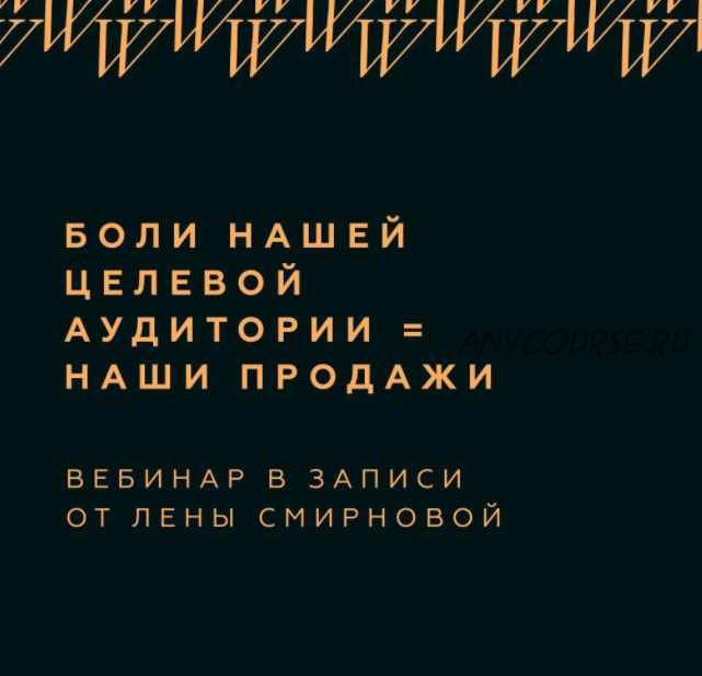 Боли нашей целевой аудитории=наши продажи (Лена Смирнова)