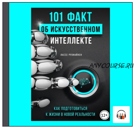 [Аудиокнига] 101 факт об искусственном интеллекте. Как подготовиться к жизни в новой реальности (Лассе Рухиайнен)