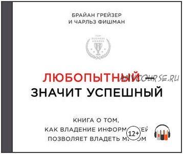 [Аудиокнига] Любопытный – значит успешный: книга о том, как владение информацией позволяет владеть миром (Брайан Грейзер, Чарльз Фишман)