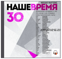 [Аудиокнига] Наше время. 30 уникальных интервью о том, кто, когда и как создавал нашу музыкальную сцену (Михаил Марголис)