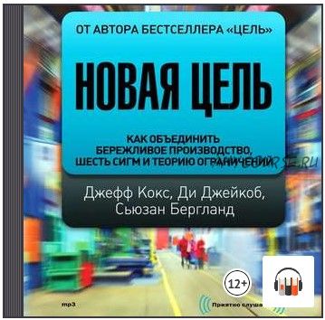 [Аудиокнига] Новая цель. Как объединить бережливое производство, шесть сигм и теорию ограничений (Джефф Кокс, Ди Джейкоб, Сьюзан Бергланд)