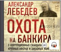 [Аудиокнига] Охота на банкира. О коррупционных скандалах, крупных аферах и заказных убийствах (Александр Лебедев)