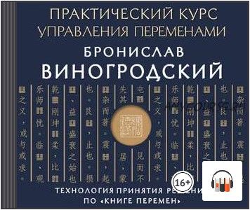 [Аудиокнига] Практический курс управления переменами. Технология принятия решений по «Книге перемен» (Бронислав Виногродский)