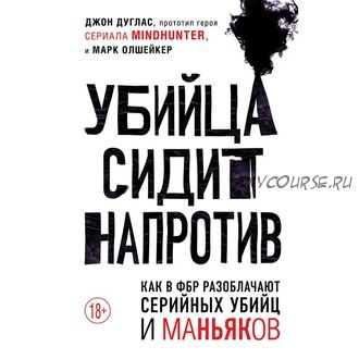 [Аудиокнига] Убийца сидит напротив. Как в ФБР разоблачают серийных убийц и маньяков (Джон Дуглас, Марк Олшейкер)