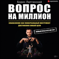 [Аудиокнига] Вопрос на миллион. Соблазнение как универсальный инструмент достижения любой цели (Борис Лаптинский)