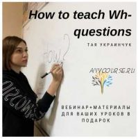 How to teach WH questions (Тая Украинчук)
