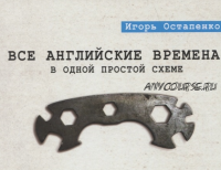 Все английские времена в одной простой схеме. Видеокурс + книга (Остапенко Игорь)