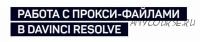 [liveclasses] Работа с прокси-файлами в DaVinci Resolve (Дмитрий Ларионов)