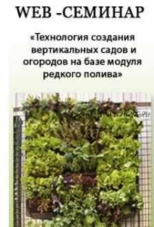 [Вертикальные лечебные сады] Технология создания вертикальных садов и огородов на базе модуля редкого полива 2015 год (Наталия Багаева)