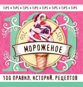 Мороженое. 100 правил, историй, рецептов