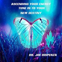 Ascending Your Energy: Tune into Your New Destiny - 5 (Joe Dispenza)