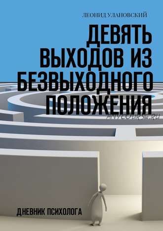 Девять выходов из безвыходного положения. Дневник психолога (Леонид Улановский)