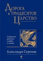 Дорога в тридесятое царство: славянские архетипы в мифах и сказках (Александра Сергеева)