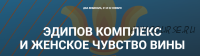 Эдипов комплекс и Женское чувство вины (Надежда Майн)