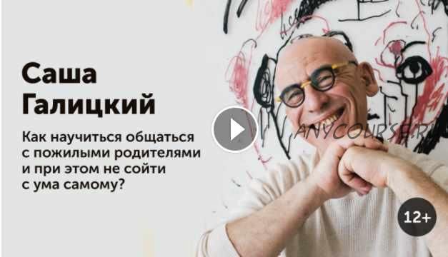 Как научиться общаться с пожилыми родителями и при этом не сойти с ума самому (Саша Галицкий)