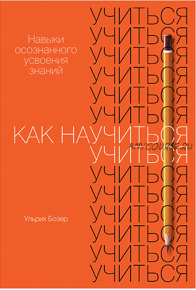 Как научиться учиться. Навыки осознанного усвоения знаний (Ульрих Бозер)