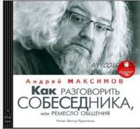 Как разговорить собеседника, или Ремесло общения (Андрей Максимов)