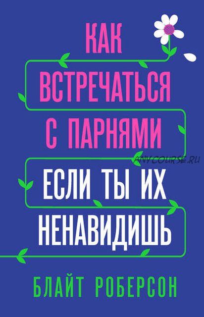 Как встречаться с парнями, если ты их ненавидишь (Блайт Роберсон)