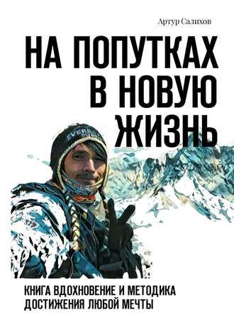 На попутках в новую жизнь. Книга-вдохновение и методика достижения любой мечты (Артур Салихов)