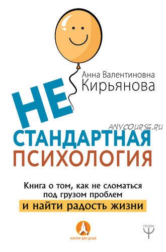 Нестандартная психология. Книга о том, как не сломаться под грузом проблем (Анна Кирьянова)