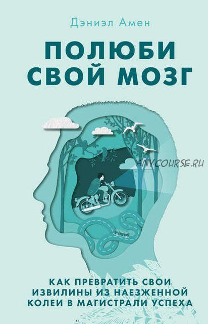 Полюби свой мозг. Как превратить свои извилины из наезженной колеи в магистрали успеха (Дэниэл Амен)