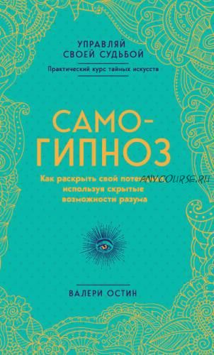 Самогипноз. Как раскрыть свой потенциал, используя скрытые возможности разума (Валери Остин)