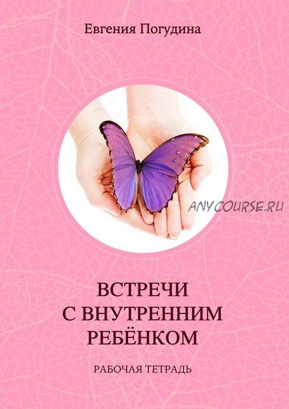 Встречи с внутренним ребенком. Рабочая тетрадь (Евгения Погудина)