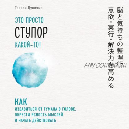 [Аудиокнига] Это просто ступор какой-то! Как избавиться от тумана в голове (Такаси Цукияма)