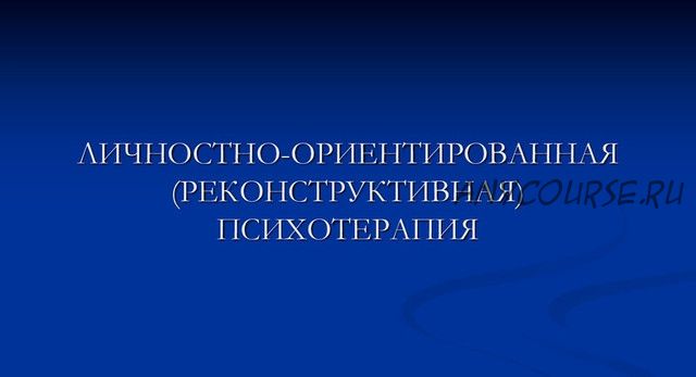 [ИПМП Карвасарского] Личностно-ориентированная (реконструктивная) психотерапия (Равиль Назыров)