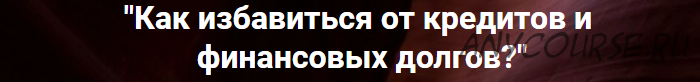 Как избавиться от кредитов и финансовых долгов (Ольга Коробейникова)