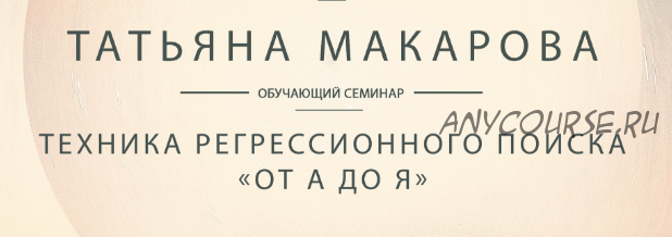 Видеозапись обучающего семинара Техника регрессионного поиска от А до Я (Татьяна Макарова)