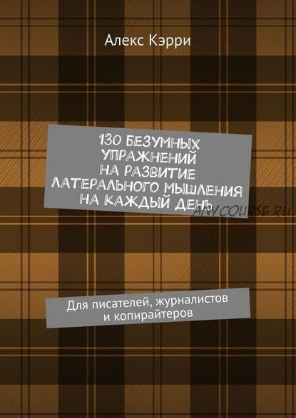 130 безумных упражнений на развитие латерального мышления на каждый день (Алекс Кэрри)