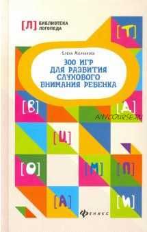 300 игр для развития слухового внимания ребенка (Елена Молчанова)