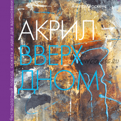 Акрил вверх дном. Нестандартный подход, сюжеты и идеи для вдохновения (Анита Хёрскенс)