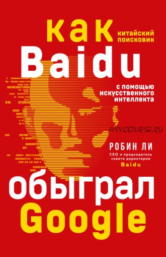 Baidu. Как китайский поисковик с помощью искусственного интеллекта обыграл Google (Робин Ли)