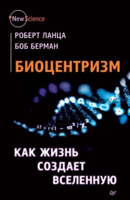 Биоцентризм. Как жизнь создает Вселенную (Боб Берман)