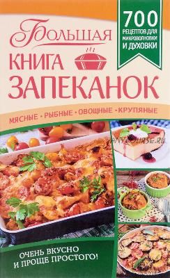 Большая книга запеканок. Мясные, рыбные, овощные, крупяные. 700 рецептов для духовки и микроволновки