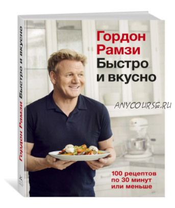 Быстро и вкусно. 100 рецептов по 30 минут или меньше (Гордон Рамзи)