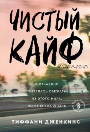 Чистый кайф. Я отчаянно пыталась сбежать из этого мира, но выбрала жизнь (Тиффани Дженкинс)