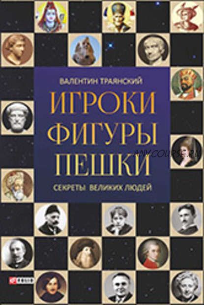 Игроки. Фигуры. Пешки. Секреты великих людей (Валентин Траянский)