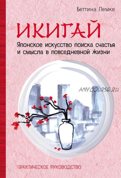 Икигай. Японское искусство поиска счастья и смысла в повседневной жизни (Беттина Лемке)